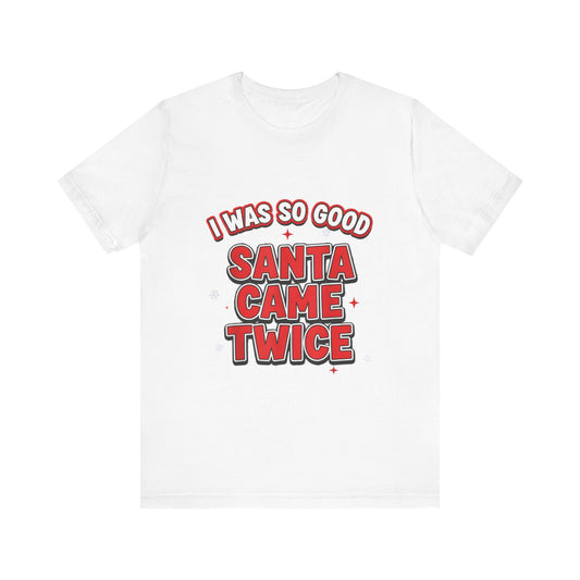 I Was So Good Santa Came Twice - Funny Christmas Tee