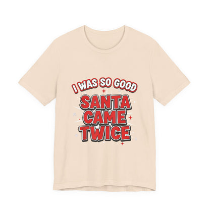 I Was So Good Santa Came Twice - Funny Christmas Tee