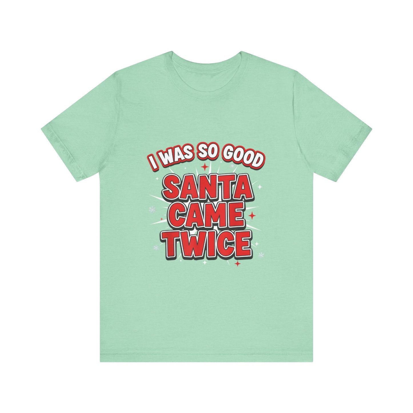 I Was So Good Santa Came Twice - Funny Christmas Tee