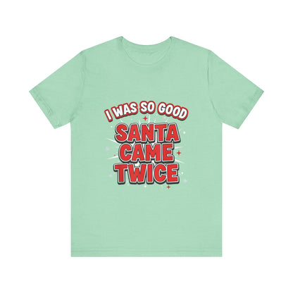 I Was So Good Santa Came Twice - Funny Christmas Tee