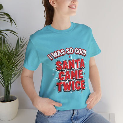 I Was So Good Santa Came Twice - Funny Christmas Tee