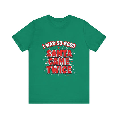 I Was So Good Santa Came Twice - Funny Christmas Tee