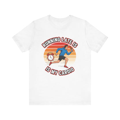 Running Late Is My Cardio T-Shirt