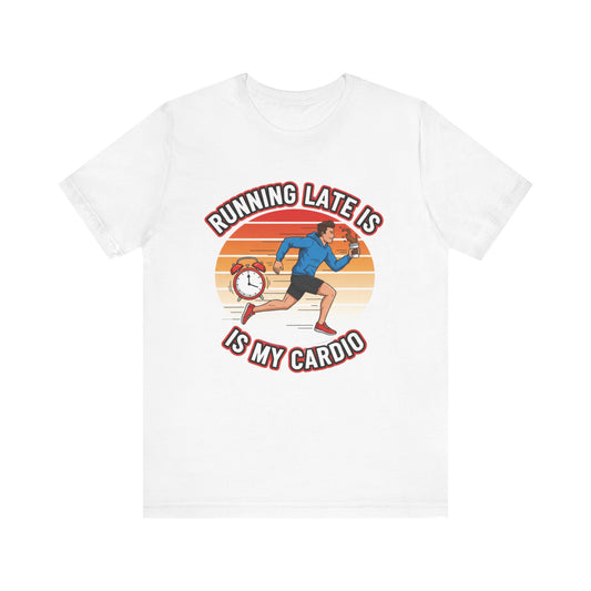Running Late Is My Cardio T-Shirt