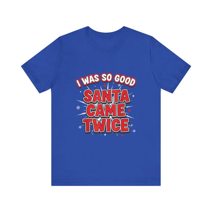 I Was So Good Santa Came Twice - Funny Christmas Tee