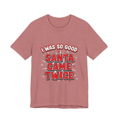 I Was So Good Santa Came Twice - Funny Christmas Tee