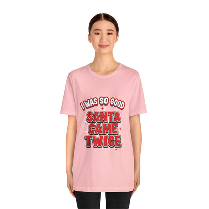 I Was So Good Santa Came Twice - Funny Christmas Tee