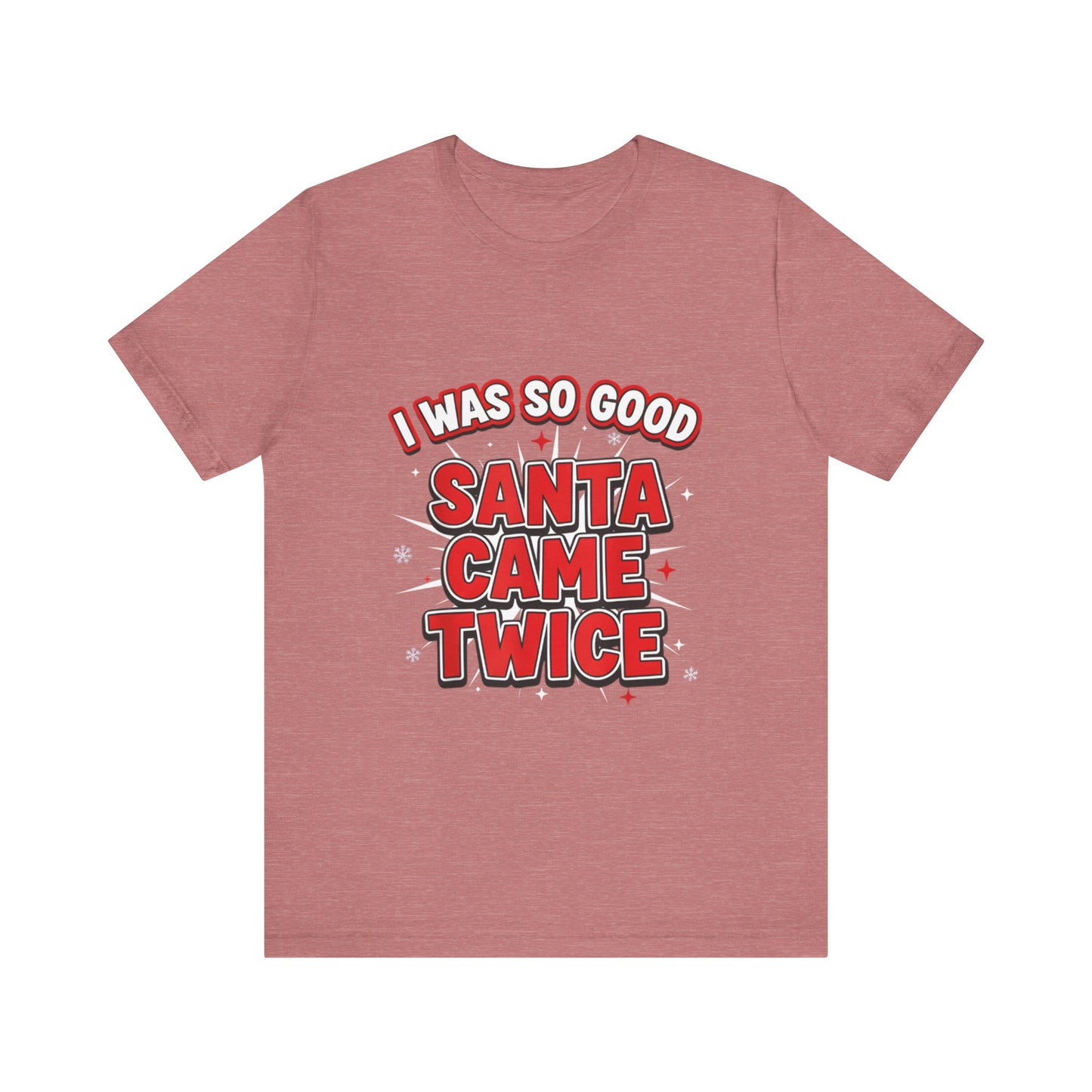 I Was So Good Santa Came Twice - Funny Christmas Tee