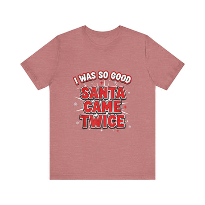 I Was So Good Santa Came Twice - Funny Christmas Tee