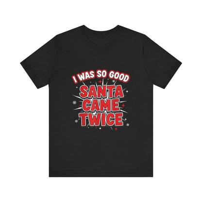 I Was So Good Santa Came Twice - Funny Christmas Tee