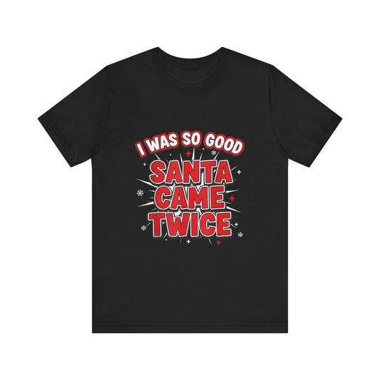 I Was So Good Santa Came Twice - Funny Christmas Tee