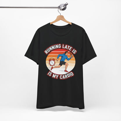 Running Late Is My Cardio T-Shirt