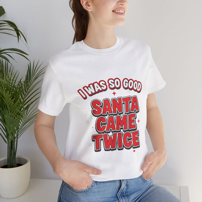I Was So Good Santa Came Twice - Funny Christmas Tee
