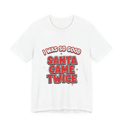 I Was So Good Santa Came Twice - Funny Christmas Tee