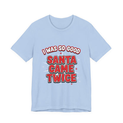 I Was So Good Santa Came Twice - Funny Christmas Tee