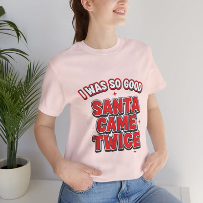 I Was So Good Santa Came Twice - Funny Christmas Tee