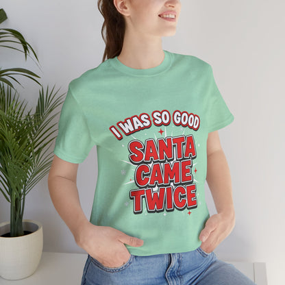 I Was So Good Santa Came Twice - Funny Christmas Tee