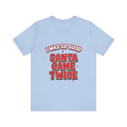 I Was So Good Santa Came Twice - Funny Christmas Tee