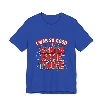 I Was So Good Santa Came Twice - Funny Christmas Tee