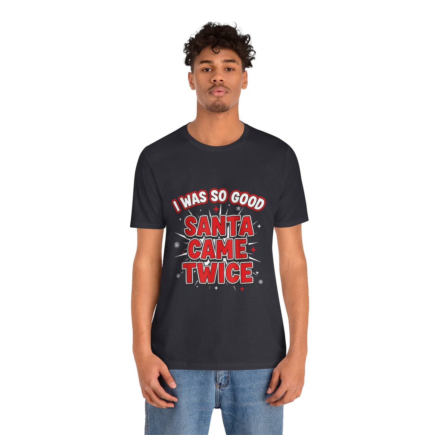 I Was So Good Santa Came Twice - Funny Christmas Tee