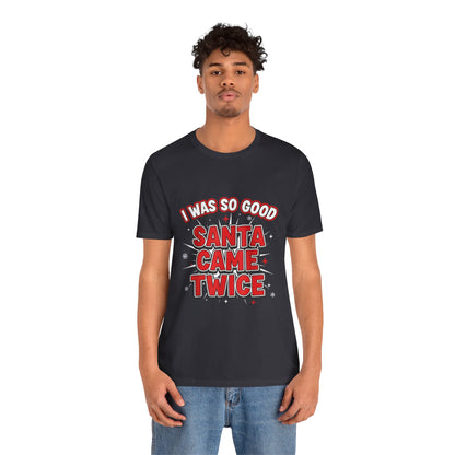 I Was So Good Santa Came Twice - Funny Christmas Tee