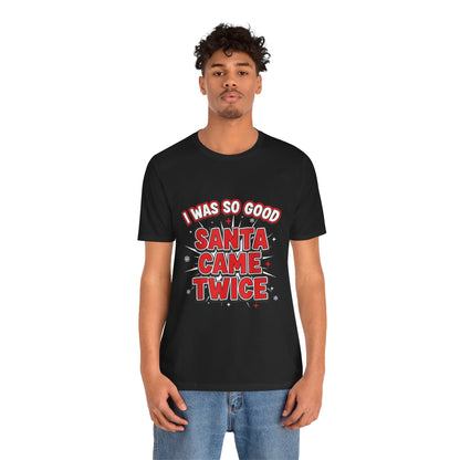 I Was So Good Santa Came Twice - Funny Christmas Tee
