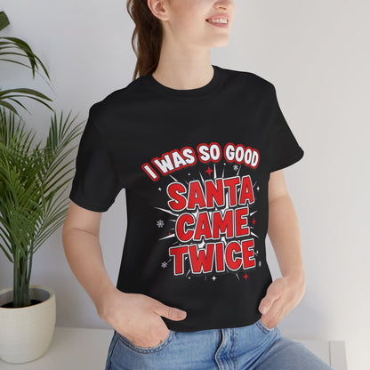 I Was So Good Santa Came Twice - Funny Christmas Tee