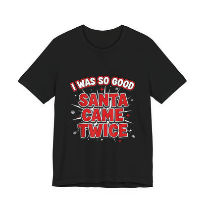 I Was So Good Santa Came Twice - Funny Christmas Tee