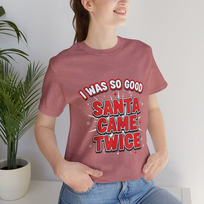 I Was So Good Santa Came Twice - Funny Christmas Tee