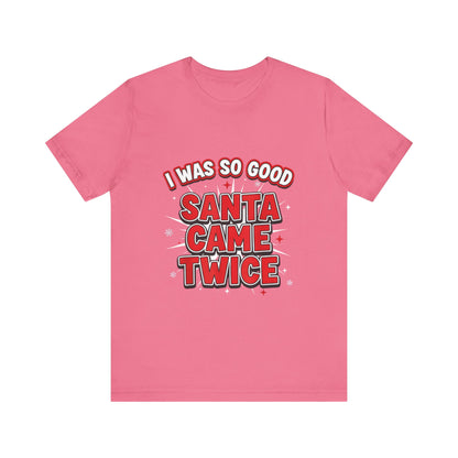 I Was So Good Santa Came Twice - Funny Christmas Tee