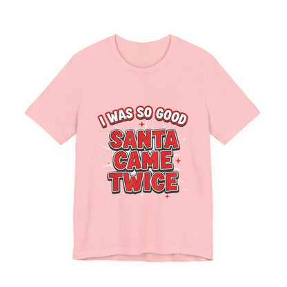 I Was So Good Santa Came Twice - Funny Christmas Tee