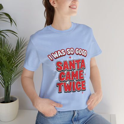 I Was So Good Santa Came Twice - Funny Christmas Tee