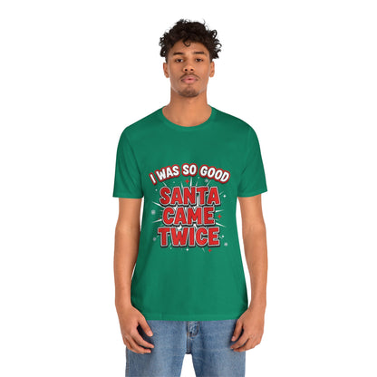 I Was So Good Santa Came Twice - Funny Christmas Tee