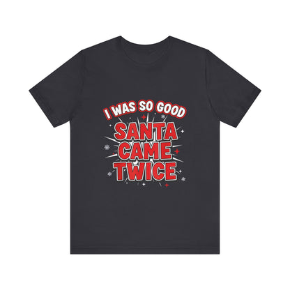 I Was So Good Santa Came Twice - Funny Christmas Tee