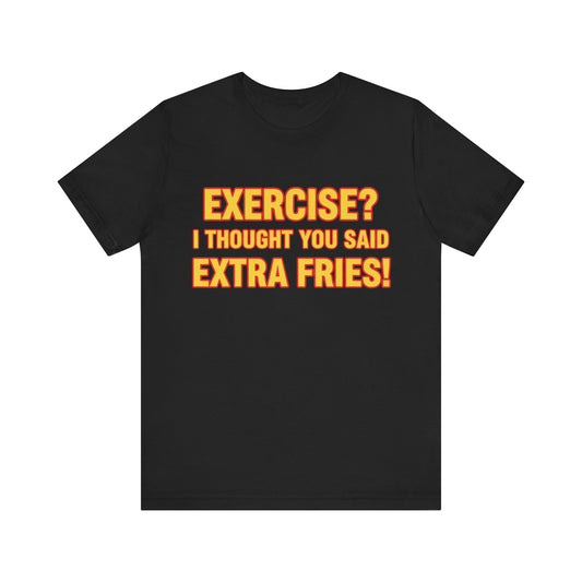 Exercise? I Thought You Said Extra Fries! Tee
