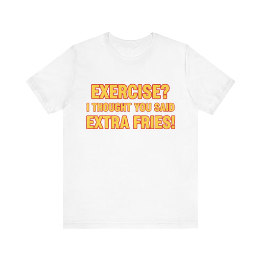 Exercise? I Thought You Said Extra Fries! Tee