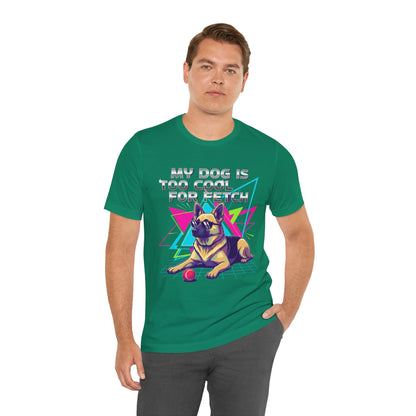 My Dog is Too Cool for Fetch Unisex T-Shirt