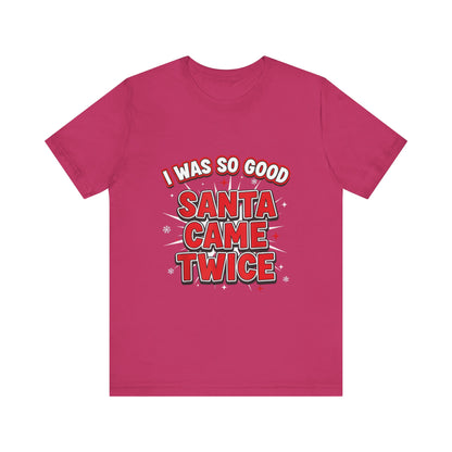 I Was So Good Santa Came Twice - Funny Christmas Tee