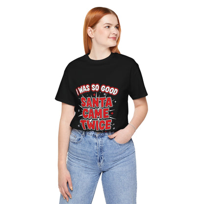 I Was So Good Santa Came Twice - Funny Christmas Tee