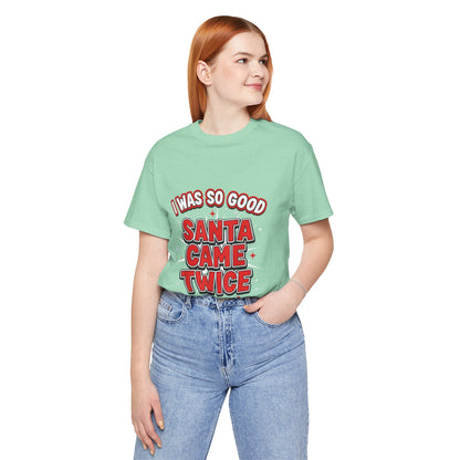 I Was So Good Santa Came Twice - Funny Christmas Tee