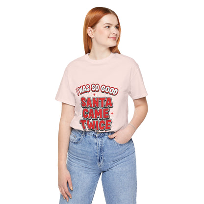 I Was So Good Santa Came Twice - Funny Christmas Tee
