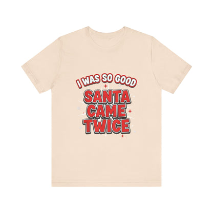 I Was So Good Santa Came Twice - Funny Christmas Tee