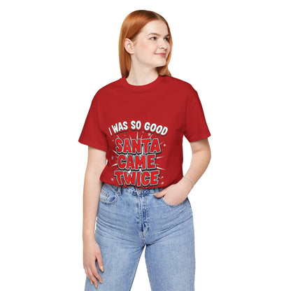 I Was So Good Santa Came Twice - Funny Christmas Tee