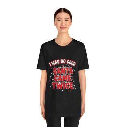 I Was So Good Santa Came Twice - Funny Christmas Tee