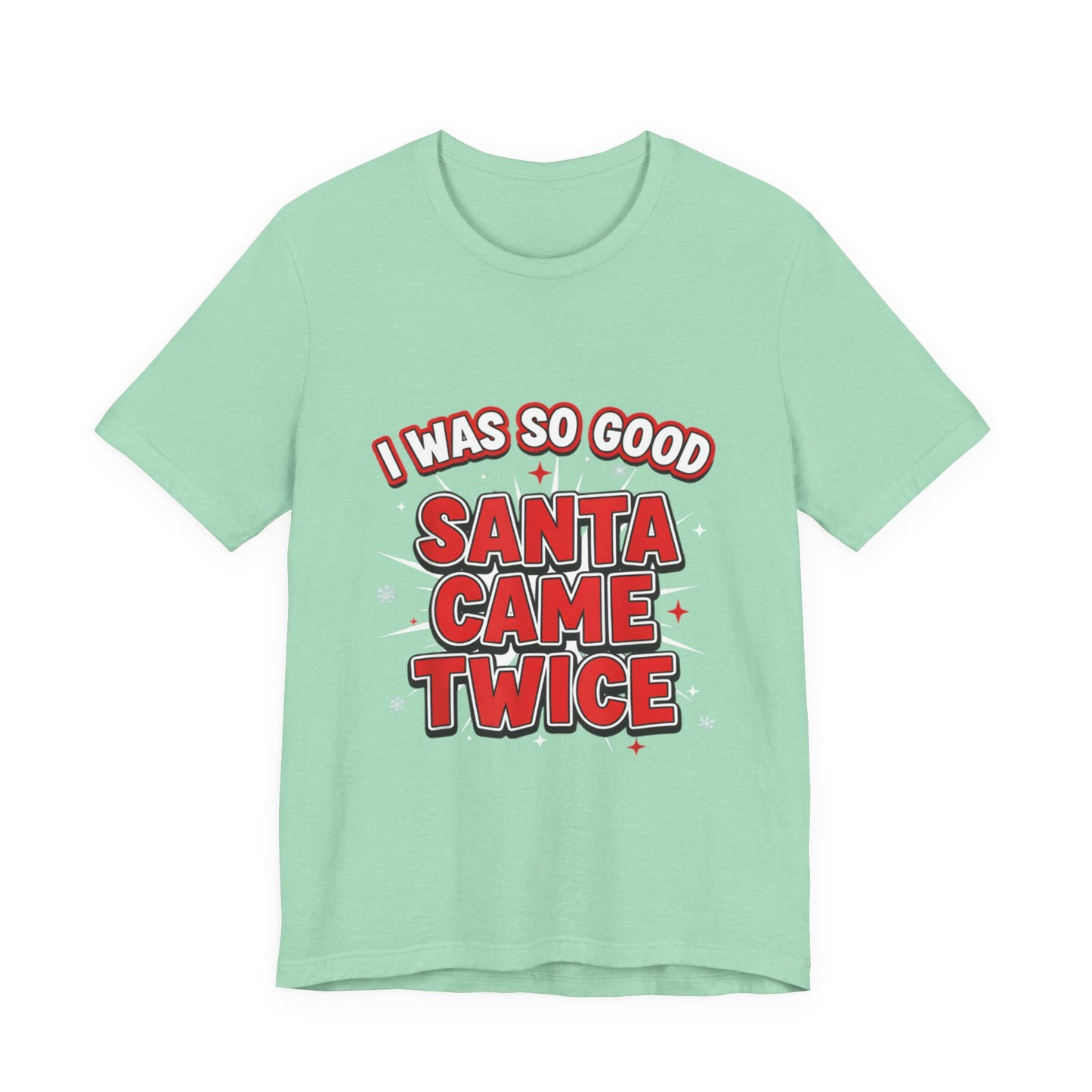 I Was So Good Santa Came Twice - Funny Christmas Tee