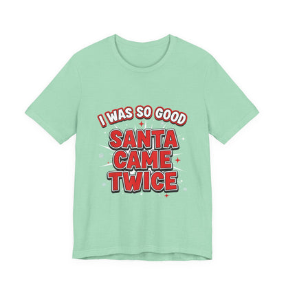 I Was So Good Santa Came Twice - Funny Christmas Tee