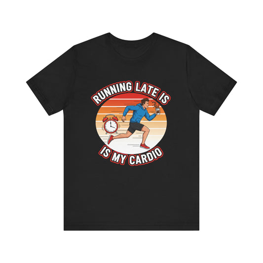 Running Late Is My Cardio T-Shirt