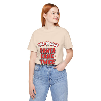 I Was So Good Santa Came Twice - Funny Christmas Tee