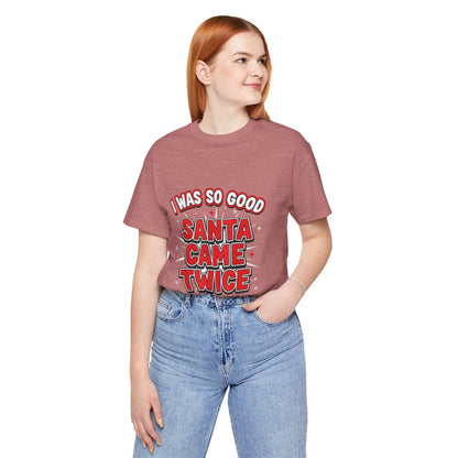I Was So Good Santa Came Twice - Funny Christmas Tee