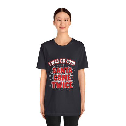 I Was So Good Santa Came Twice - Funny Christmas Tee